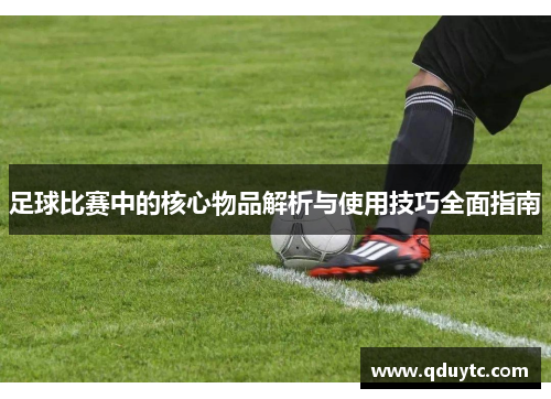 足球比赛中的核心物品解析与使用技巧全面指南