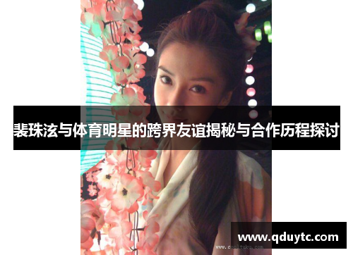 裴珠泫与体育明星的跨界友谊揭秘与合作历程探讨