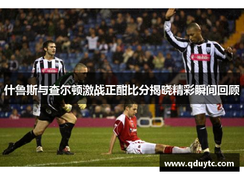 什鲁斯与查尔顿激战正酣比分揭晓精彩瞬间回顾
