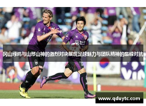 冈山绿鸡与山形山神的激烈对决展现足球魅力与团队精神的巅峰对抗