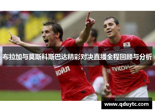 布拉加与莫斯科斯巴达精彩对决直播全程回顾与分析