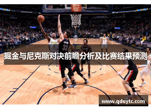 掘金与尼克斯对决前瞻分析及比赛结果预测