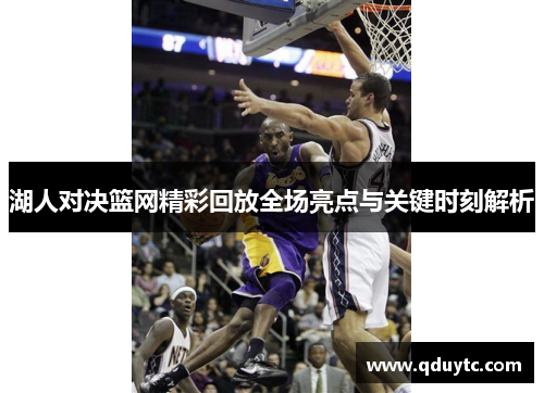 湖人对决篮网精彩回放全场亮点与关键时刻解析