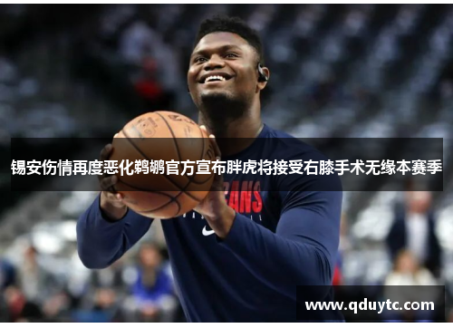 锡安伤情再度恶化鹈鹕官方宣布胖虎将接受右膝手术无缘本赛季