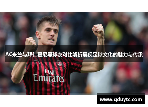 AC米兰与拜仁慕尼黑球衣对比解析展现足球文化的魅力与传承