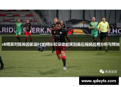 sB精英对阵埃因霍温FC的精彩较量谁能笑到最后揭晓战局分析与预测
