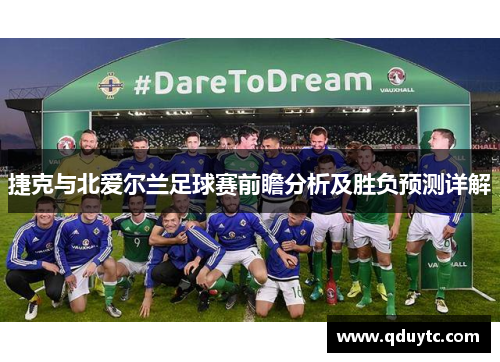 捷克与北爱尔兰足球赛前瞻分析及胜负预测详解