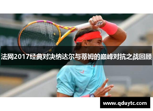 法网2017经典对决纳达尔与蒂姆的巅峰对抗之战回顾