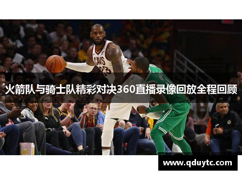 火箭队与骑士队精彩对决360直播录像回放全程回顾