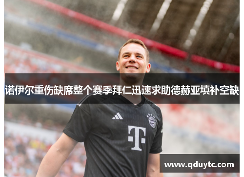 诺伊尔重伤缺席整个赛季拜仁迅速求助德赫亚填补空缺